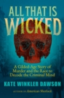 Image for All That Is Wicked: The &#39;Victorian Hannibal Lecter&#39; and the Race to Decode the Criminal Mind