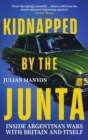 Image for Kidnapped by the Junta  : inside Argentina&#39;s wars with Britain and itself