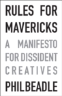 Image for Rules for mavericks  : a manifesto for dissident creatives