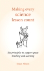Image for Making every science lesson count  : six principles to support great science teaching