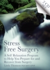 Image for Stress Free Surgery: A Self Relaxation Program to Help You Prepare for and Recover from Surgery