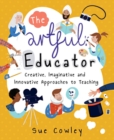 Image for The artful educator: creative, imaginative and innovative approaches to teaching