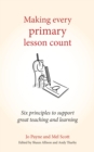 Image for Making every primary lesson count: six principles to support great teaching and learning