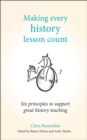 Making every history lesson count  : six principles to support great history teaching - Runeckles, Chris