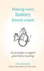 Image for Making every history lesson count: six principles to support great history teaching