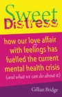 Image for Sweet Distress: How Our Love Affair With Feelings Has Fuelled the Current Mental Health Crisis (And What We Can Do About It)