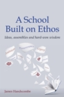 Image for A school built on ethos: ideas, assemblies and hard-won wisdom