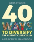 Image for 40 Ways to Diversify the History Curriculum: A Practical Handbook