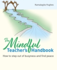 The mindful teacher's handbook  : how to step out of busyness and find peace - Hughes, Kamalagita