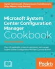 Image for Microsoft System Center Configuration Manager cookbook: over 60 applicable recipes to administer and manage System Center Configuration Manager Current Branch