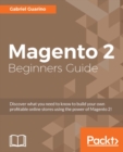 Image for Magento beginner&#39;s guide: discover what you need to know to build your own profitable online stores using the power of Magento 2!