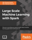 Image for Large scale machine learning with Spark: discover everything you need to build robust machine learning applications with Spark 2.0