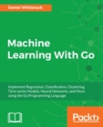 Image for Machine learning with Go: implement regression, classification, clustering, time-series models, neural networks, and more using the Go programming language