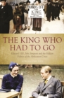 Image for The king who had to go  : Edward VIII, Mrs Simpson and the hidden politics of the abdication crisis