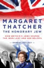 Image for The honorary Jew  : how Britain&#39;s Jews shaped Margaret Thatcher and her beliefs