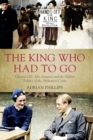 Image for The king who had to go: Edward VIII, Mrs Simpson and the hidden politics of the abdication crisis