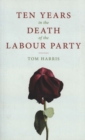 Image for Ten Years in the Death of the Labour Party 2007-2017