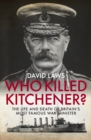 Image for Who killed Kitchener?  : the life and death of Britain&#39;s most famous war minister