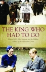 Image for The king who had to go  : Edward VIII, Mrs Simpson and the hidden politics of the abdication crisis