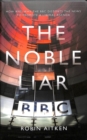 Image for The noble liar  : how and why the BBC distorts the news to promote a liberal agenda