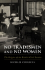 Image for No tradesmen and no women: the origins of the British civil service