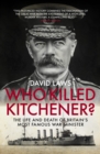 Image for Who killed Kitchener?: the life and death of Britain&#39;s most famous war minister
