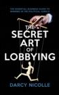 Image for The secret art of lobbying: the essential business guide for winning in the political jungle