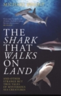 Image for The shark that walks on land  : and other strange but true tales of mysterious sea creatures