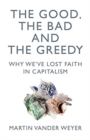 Image for The good, the bad and the greedy  : why we&#39;ve lost faith in capitalism