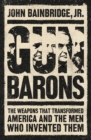 Image for Gun Barons: The Weapons That Changed America, and the Men Who Invented Them