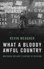 Image for What a bloody awful country  : Northern Ireland&#39;s century of division