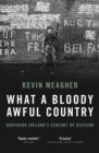 Image for What a bloody awful country: Northern Ireland&#39;s century of division