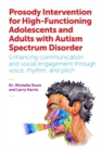 Image for Prosody intervention for high-functioning adolescents and adults with autism spectrum disorder  : enhancing communication and social engagement through voice, rhythm, and pitch
