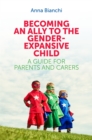 Image for Becoming an ally to the gender-expansive child  : a guide for parents and carers