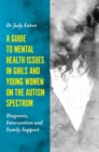 Image for A guide to mental health issues in girls and young women on the autism spectrum  : diagnosis, intervention and family support