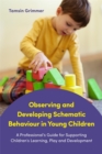 Image for Observing and developing schematic behaviour in young children  : a professional&#39;s guide for supporting children&#39;s learning, play and development