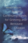 Image for Building continuing bonds for grieving and bereaved children  : a guide for counsellors and practitioners