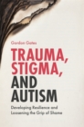 Image for Trauma, stigma, and autism  : developing resilience and loosening the grip of shame