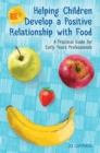 Image for Helping children develop a positive relationship with food  : a practical guide for early years professionals