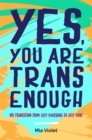 Image for Yes, you are trans enough  : my transition from self-loathing to self-love