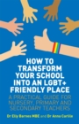 How to transform your school into an LGBT+ friendly place  : a practical guide for nursery, primary and secondary teachers - Barnes, Elly