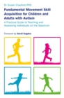 Image for Fundamental movement skill acquisition for children and adults with autism  : a practical guide to teaching and assessing individuals on the spectrum