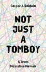 Image for Not just a tomboy  : a trans masculine memoir