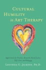 Image for Cultural humility in art therapy: applications for practice, research, social justice, self-care, and pedagogy