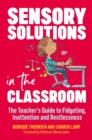Image for Sensory solutions in the classroom: the teacher&#39;s guide to fidgeting, inattention and restlessness