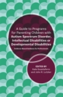 Image for A guide to programs for parenting children with autism spectrum disorder, intellectual disabilities or developmental disabilities  : evidence-based guidance for professionals