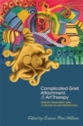 Image for Complicated grief, attachment &amp; art therapy  : theory, treatment, and 14 ready-to-use protocols