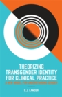 Image for Theorizing transgender identity for clinical practice  : a new model for understanding gender
