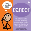 Image for I have a question about cancer: clear answers for all kids, including children with autism spectrum disorder or other special needs