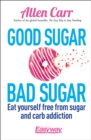 Image for Good sugar, bad sugar  : eat yourself free from sugar and carb addiction